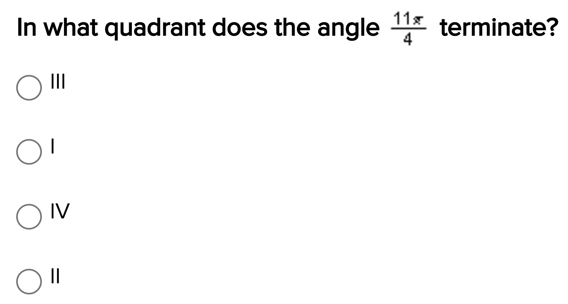 In what quadrant does the angle  11π /4  terminate?
III
|
IV