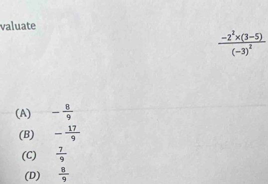 valuate
frac -2^2* (3-5)(-3)^2
(A) - 8/9 
(B) - 17/9 
(C)  7/9 
(D)  8/9 