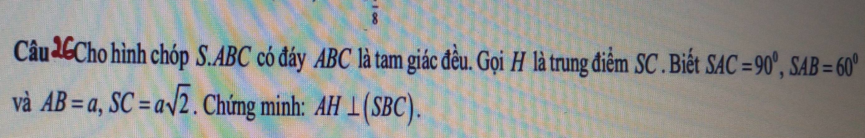 Câu LCho hình chóp S. ABC có đáy ABC là tam giác đều. Gọi H là trung điểm SC. Biết SAC=90^0, SAB=60^0
và AB=a, SC=asqrt(2). Chứng minh: AH⊥ (SBC).