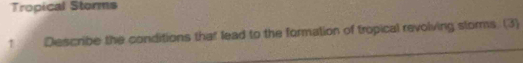 Tropical Storms 
Describe the conditions that lead to the formation of tropical revolving slorms. (3)