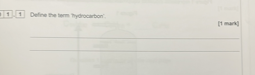 1 1 Define the term ‘hydrocarbon'. 
[1 mark] 
_ 
_