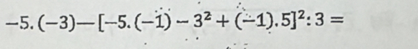 -5.(-3)-[-5.(-1)-3^2+(-1).5]^2:3=