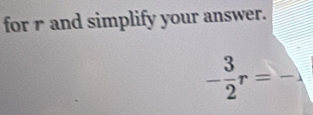 for r and simplify your answer.
- 3/2 r= _