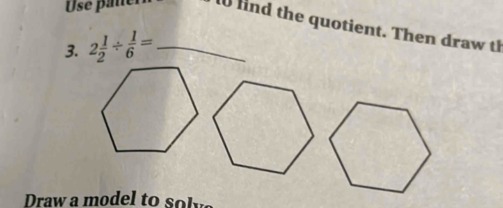Use paler 
10 fnd the quotient. Then draw th 
3. 2 1/2 /  1/6 = _ 
Draw a model to solys