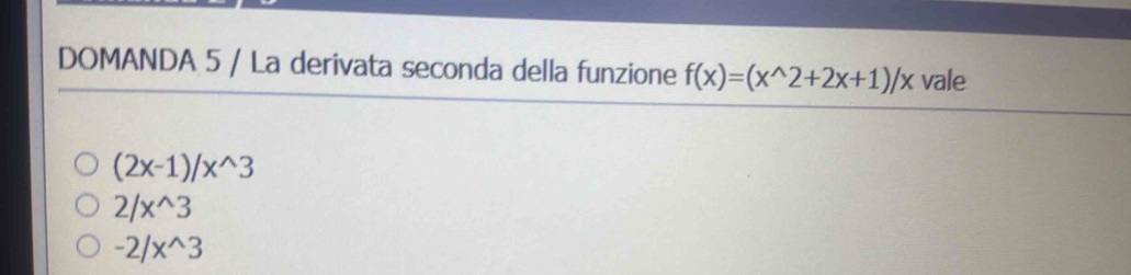 DOMANDA 5 / La derivata seconda della funzione f(x)=(x^(wedge)2+2x+1)/x vale
(2x-1)/x^(wedge)3
2/x^(wedge)3
-2/x^(wedge)3