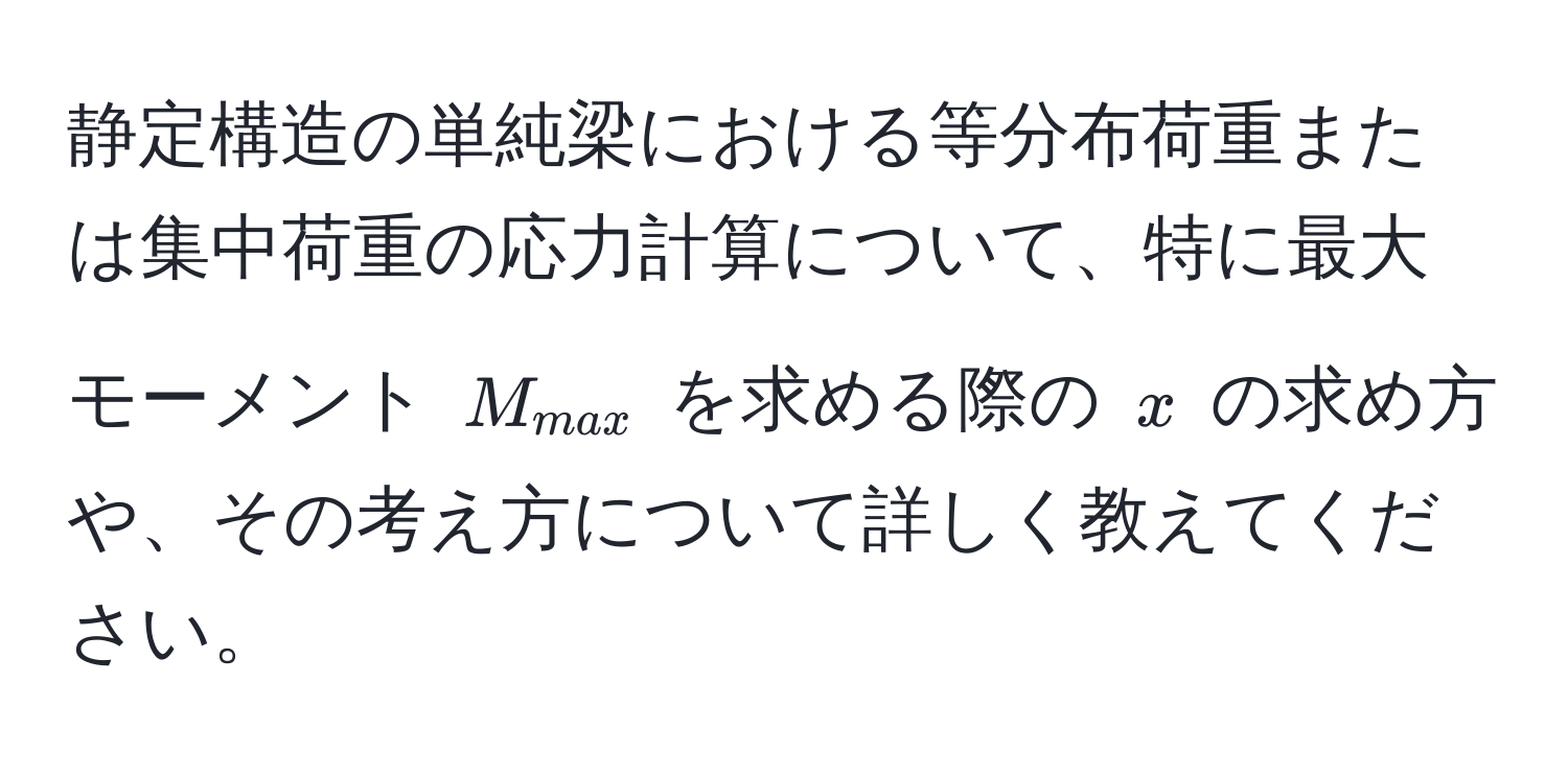 静定構造の単純梁における等分布荷重または集中荷重の応力計算について、特に最大モーメント $M_max$ を求める際の $x$ の求め方や、その考え方について詳しく教えてください。