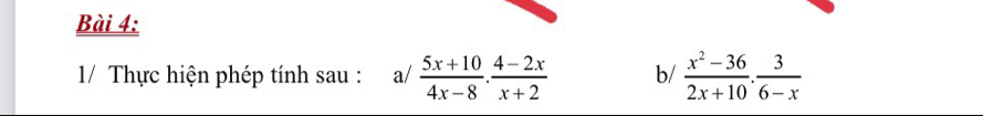 1/ Thực hiện phép tính sau : ₹a/  (5x+10)/4x-8 ·  (4-2x)/x+2  b/  (x^2-36)/2x+10 . 3/6-x 