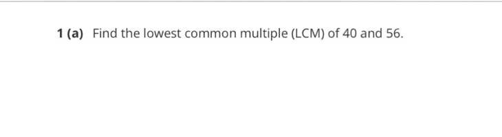 1 (a) Find the lowest common multiple (LCM) of 40 and 56.