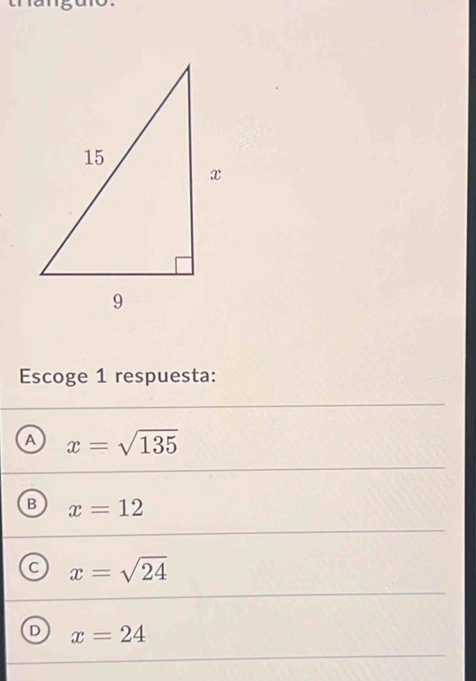 Escoge 1 respuesta:
A x=sqrt(135)
B x=12
x=sqrt(24)
D x=24