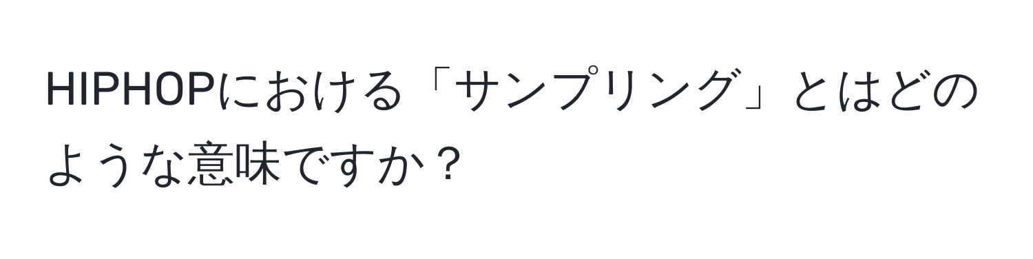 HIPHOPにおける「サンプリング」とはどのような意味ですか？