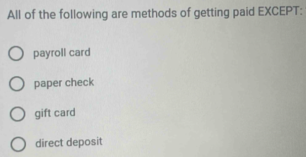 All of the following are methods of getting paid EXCEPT:
payroll card
paper check
gift card
direct deposit