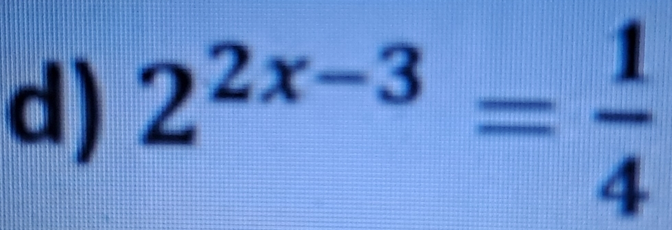 2^(2x-3)= 1/4 
21