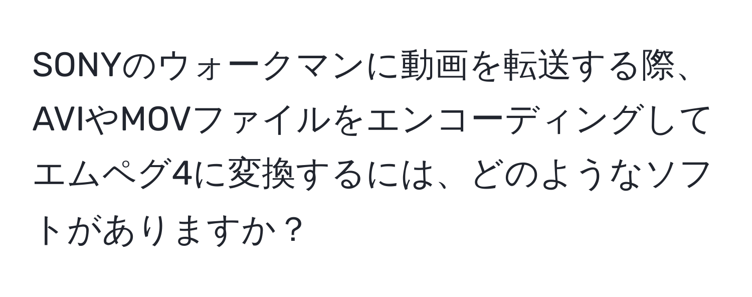 SONYのウォークマンに動画を転送する際、AVIやMOVファイルをエンコーディングしてエムペグ4に変換するには、どのようなソフトがありますか？