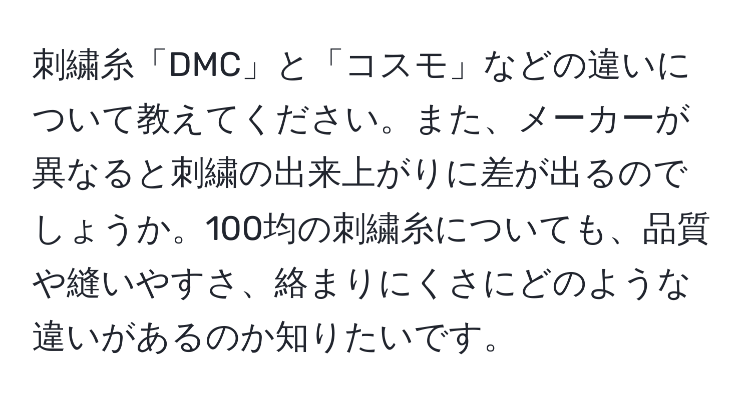 刺繍糸「DMC」と「コスモ」などの違いについて教えてください。また、メーカーが異なると刺繍の出来上がりに差が出るのでしょうか。100均の刺繍糸についても、品質や縫いやすさ、絡まりにくさにどのような違いがあるのか知りたいです。