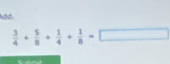 Add.
 3/4 + 5/8 + 1/4 + 1/8 =□