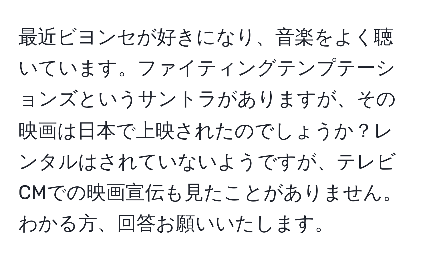 最近ビヨンセが好きになり、音楽をよく聴いています。ファイティングテンプテーションズというサントラがありますが、その映画は日本で上映されたのでしょうか？レンタルはされていないようですが、テレビCMでの映画宣伝も見たことがありません。わかる方、回答お願いいたします。