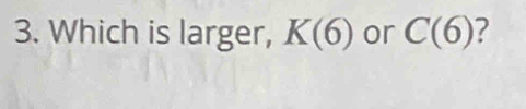 Which is larger, K(6) or C(6) ?