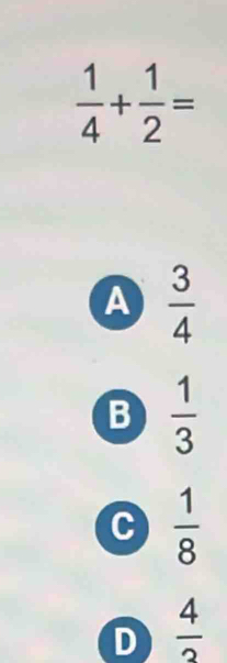  1/4 + 1/2 =
A  3/4 
B  1/3 
C  1/8 
D  4/3 