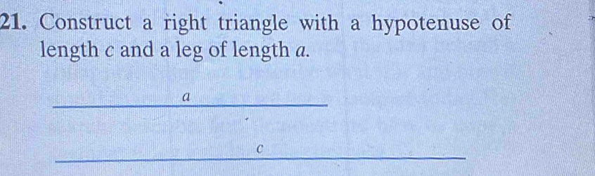 Construct a right triangle with a hypotenuse of 
length c and a leg of length a.
a
C