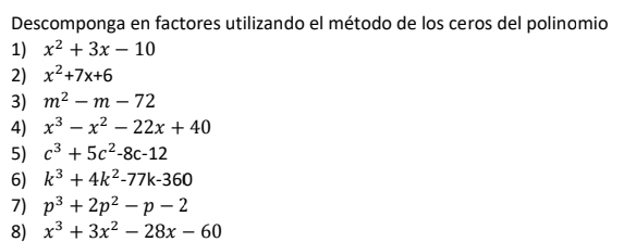 Descomponga en factores utilizando el método de los ceros del polinomio 
1) x^2+3x-10
2) x^2+7x+6
3) m^2-m-72
4) x^3-x^2-22x+40
5) c^3+5c^2-8c-12
6) k^3+4k^2-77k-360
7) p^3+2p^2-p-2
8) x^3+3x^2-28x-60