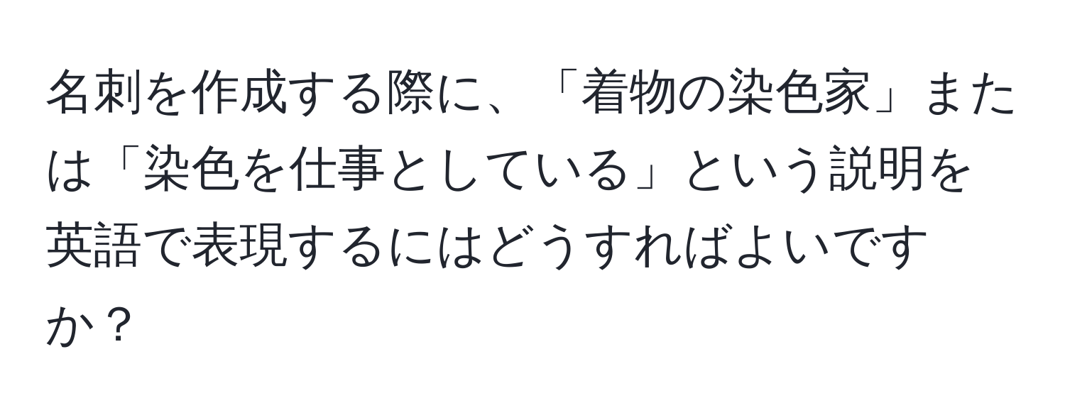 名刺を作成する際に、「着物の染色家」または「染色を仕事としている」という説明を英語で表現するにはどうすればよいですか？