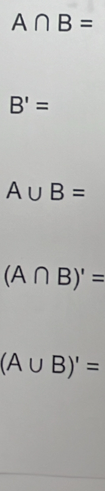 A∩ B=
B'=
A∪ B=
(A∩ B)'=
(A∪ B)'=