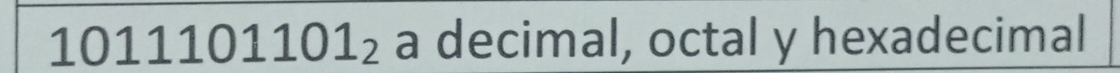 1011101101_2 a decimal, octal y hexadecimal