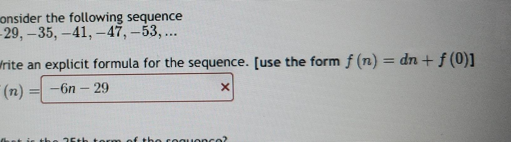 onsider the following sequence
-29, −35, −41, −47, −53, ... 
Write an explicit formula for the sequence. [use the form f(n)=dn+f(0)1
(n)=-6n-29