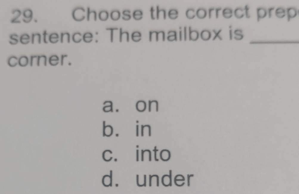 Choose the correct prep
sentence: The mailbox is_
corner.
a. on
báin
c. into
d. under