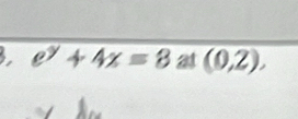 e^y+4x=8 at (0,2),