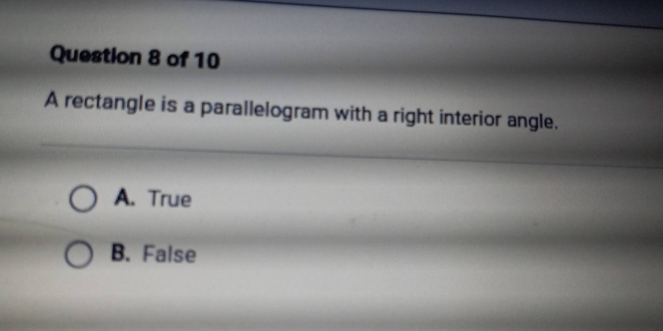 A rectangle is a parallelogram with a right interior angle.
A. True
B. False