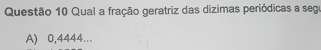 Qual a fração geratriz das dizimas periódicas a segu
A) 0,4444...