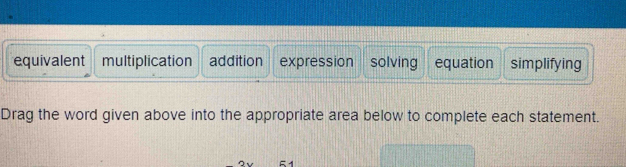 equivalent multiplication addition expression solving equation simplifying
Drag the word given above into the appropriate area below to complete each statement.
51