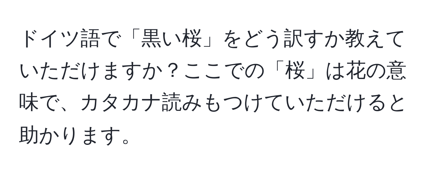 ドイツ語で「黒い桜」をどう訳すか教えていただけますか？ここでの「桜」は花の意味で、カタカナ読みもつけていただけると助かります。