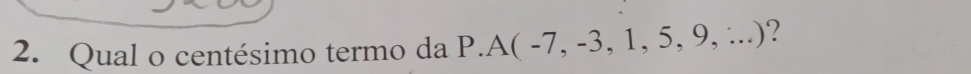 Qual o centésimo termo da P.A(-7,-3,1,5,9,∴ ...) ?