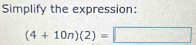 Simplify the expression:
(4+10n)(2)=□