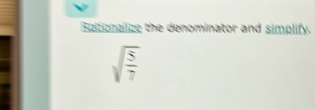 Bationalize the denominator and simplify.
sqrt(frac 5)7