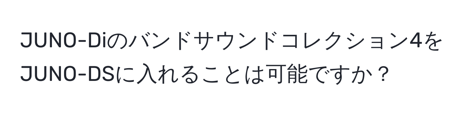 JUNO-Diのバンドサウンドコレクション4をJUNO-DSに入れることは可能ですか？