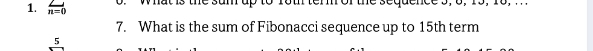 n=0
7. What is the sum of Fibonacci sequence up to 15th term 
5