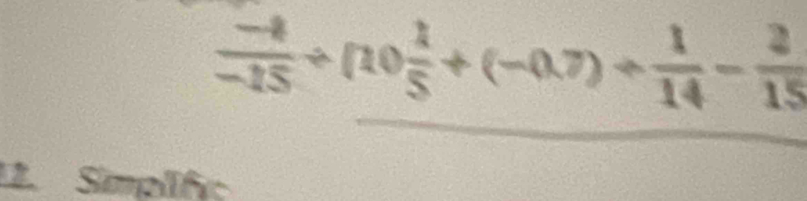  (-4)/-15 / (10 1/5 +(-0.7)+ 1/14 - 2/15 
12. Simplf;