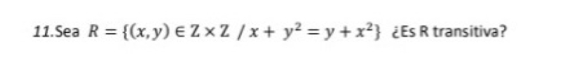 Sea R= (x,y)∈ Z* Z/x+y^2=y+x^2 ¿Es R transitiva?