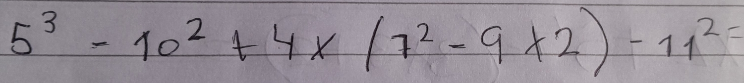 5^3-10^2+4x(7^2-9* 2)-11^2=