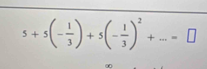 5+5(- 1/3 )+5(- 1/3 )^2+...=□
∞