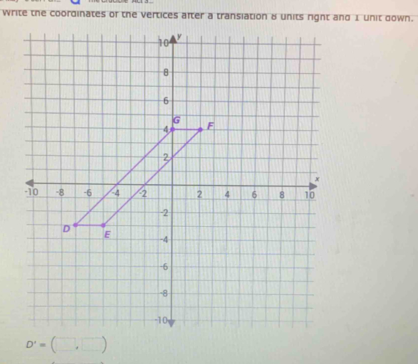 write the coordinates of the vertices after a transiation 8 units right and 1 unit down.
D'=(□ ,□ )