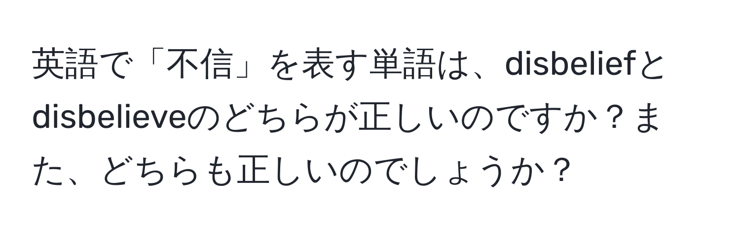 英語で「不信」を表す単語は、disbeliefとdisbelieveのどちらが正しいのですか？また、どちらも正しいのでしょうか？