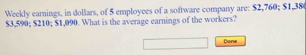 Weekly earnings, in dollars, of 5 employees of a software company are: $2,760; $1,380
$3,590; $210; $1,090. What is the average earnings of the workers? 
Done