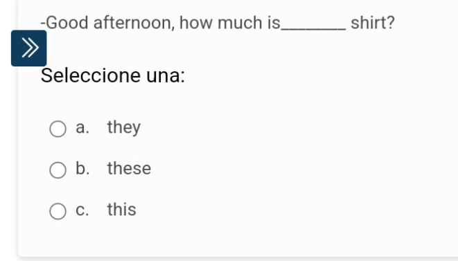 Good afternoon, how much is_ shirt?
Seleccione una:
a. they
b. these
c. this