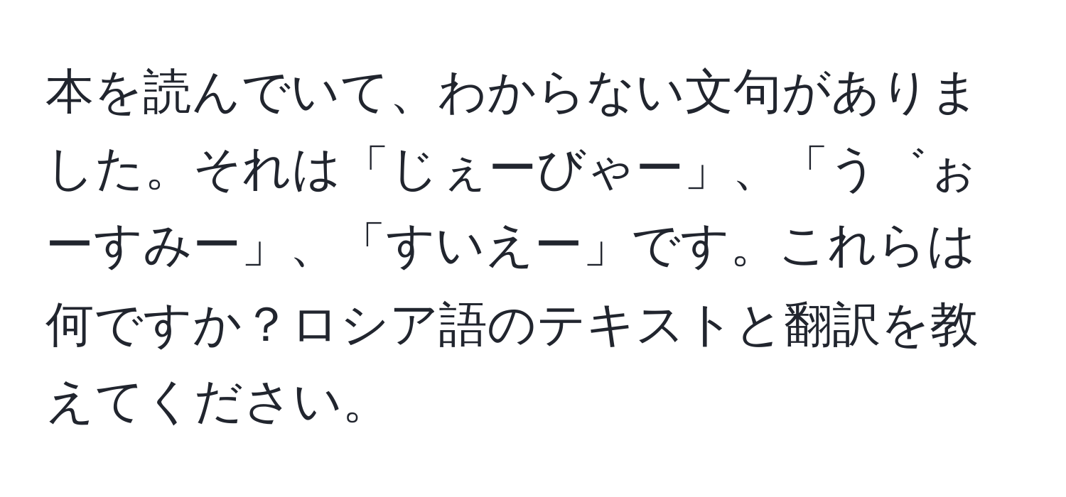 本を読んでいて、わからない文句がありました。それは「じぇーびゃー」、「う゛ぉーすみー」、「すいえー」です。これらは何ですか？ロシア語のテキストと翻訳を教えてください。