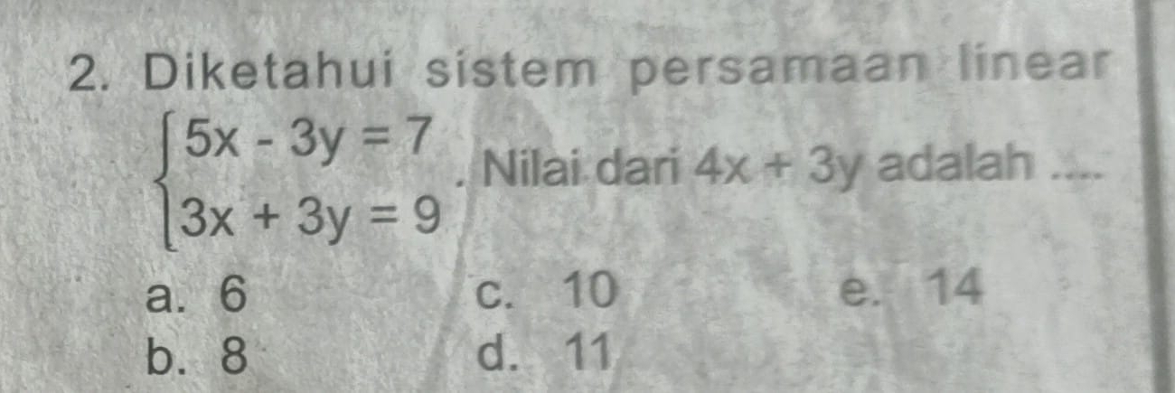 Diketahui sistem persamaan linear
beginarrayl 5x-3y=7 3x+3y=9endarray.. Nilai dari 4x+3y adalah ...._
a. 6 c. 10 e. 14
b⩽ 8 d. 11