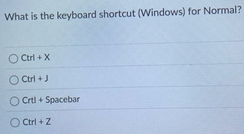 What is the keyboard shortcut (Windows) for Normal?
Ct r|+X
Ctrl + J
Crtl + Spacebar
Ctrl + Z